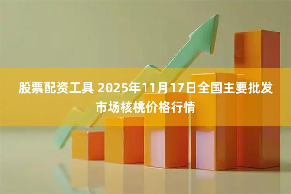 股票配资工具 2025年11月17日全国主要批发市场核桃价格行情